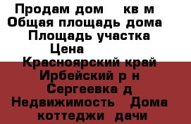 Продам дом 90 кв.м. › Общая площадь дома ­ 90 › Площадь участка ­ 16 › Цена ­ 300 000 - Красноярский край, Ирбейский р-н, Сергеевка д. Недвижимость » Дома, коттеджи, дачи продажа   